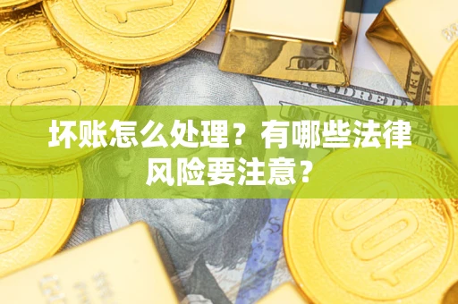 北京坏账怎么处理？有哪些法律风险要注意？