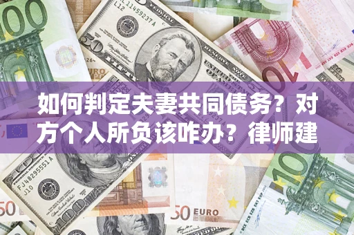 北京如何判定夫妻共同债务？对方个人所负该咋办？律师建议