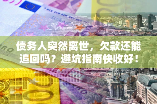 北京债务人突然离世，欠款还能追回吗？避坑指南快收好！