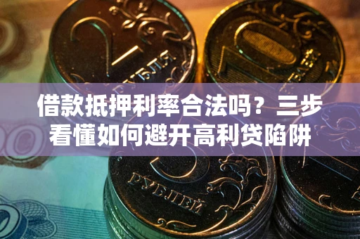 北京借款抵押利率合法吗？三步看懂如何避开高利贷陷阱
