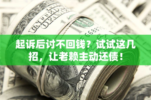 北京起诉后讨不回钱？试试这几招，让老赖主动还债！