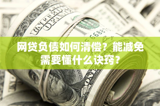 北京网贷负债如何清偿？能减免需要懂什么诀窍？