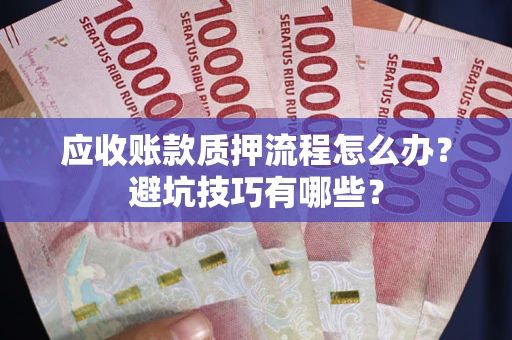 北京应收账款质押流程怎么办？避坑技巧有哪些？