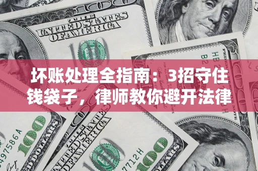 北京坏账处理全指南：3招守住钱袋子，律师教你避开法律雷区