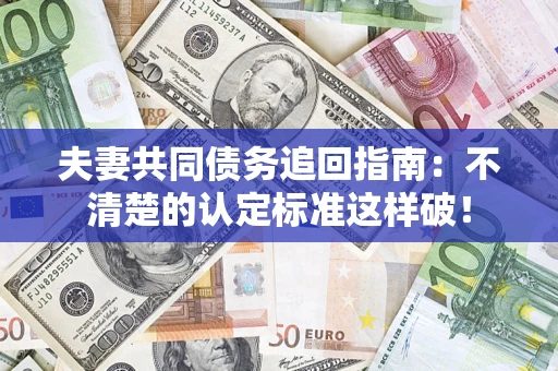 北京夫妻共同债务追回指南：不清楚的认定标准这样破！