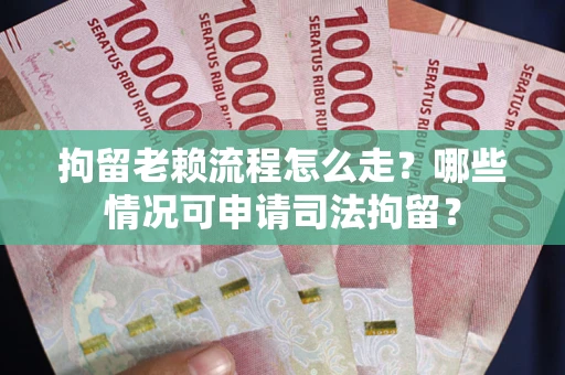 北京拘留老赖流程怎么走?哪些情况可申请司法拘留? 北京拘留老赖流程怎么走?哪些情况可申请司法拘留?