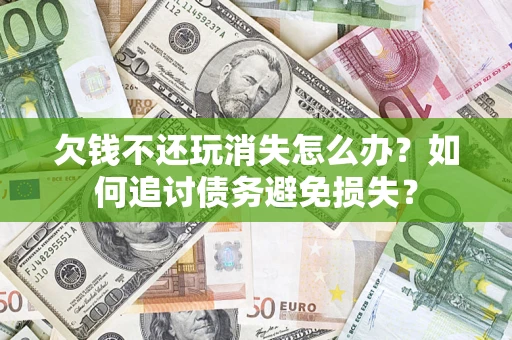 北京欠钱不还玩消失怎么办？如何追讨债务避免损失？