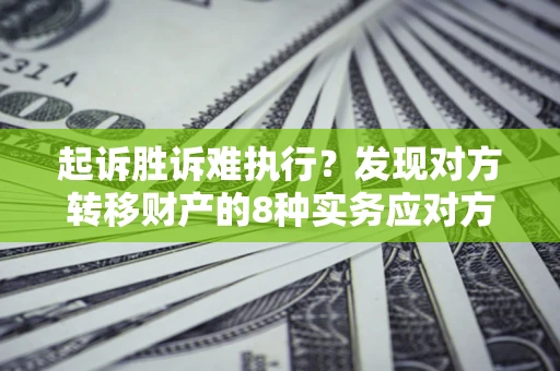 北京起诉胜诉难执行？发现对方转移财产的8种实务应对方案