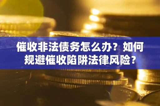 北京催收非法债务怎么办？如何规避催收陷阱法律风险？