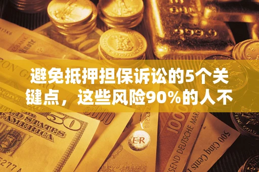 北京避免抵押担保诉讼的5个关键点，这些风险90%的人不知道！