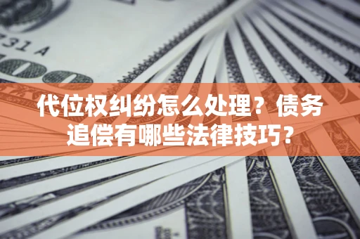 北京代位权纠纷怎么处理？债务追偿有哪些法律技巧？
