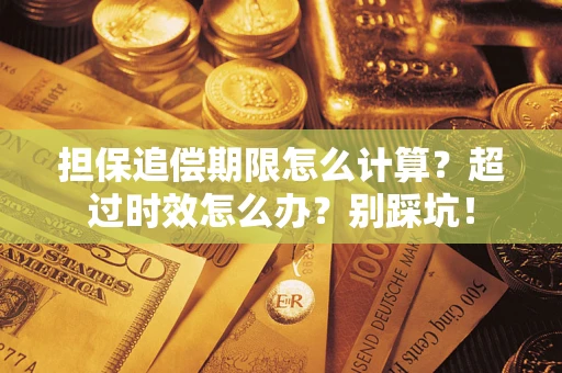北京担保追偿期限怎么计算？超过时效怎么办？别踩坑！
