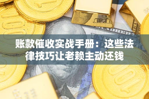 北京账款催收实战手册：这些法律技巧让老赖主动还钱