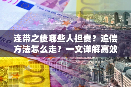 北京连带之债哪些人担责？追偿方法怎么走？一文详解高效维权流程