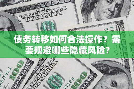 北京债务转移如何合法操作？需要规避哪些隐藏风险？