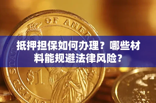 北京抵押担保如何办理？哪些材料能规避法律风险？
