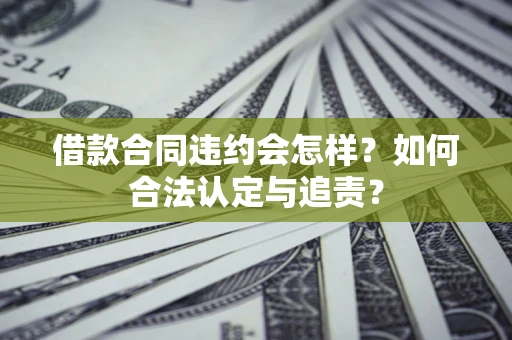 北京借款合同违约会怎样？如何合法认定与追责？