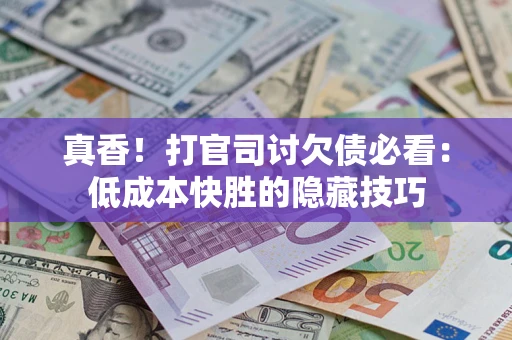 北京真香！打官司讨欠债必看：低成本快胜的隐藏技巧