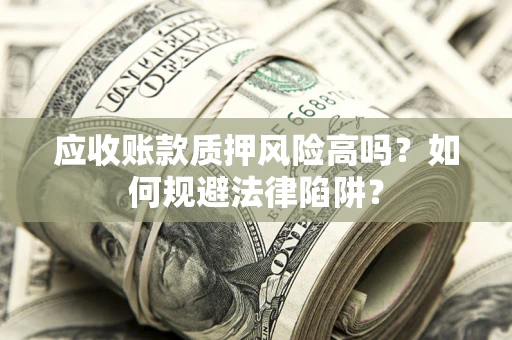 北京应收账款质押风险高吗？如何规避法律陷阱？
