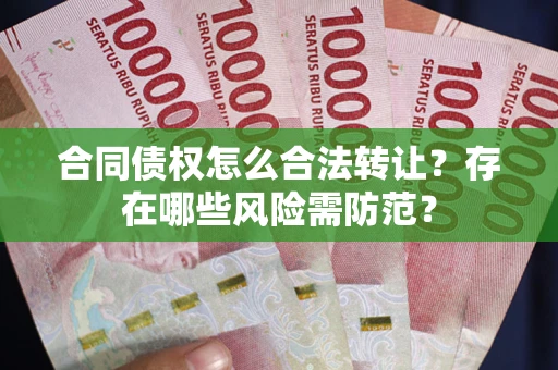北京合同债权怎么合法转让？存在哪些风险需防范？