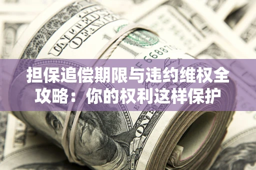 北京担保追偿期限与违约维权全攻略：你的权利这样保护