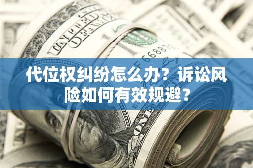北京代位权纠纷怎么办？诉讼风险如何有效规避？
