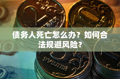 北京债务人死亡怎么办？如何合法规避风险？