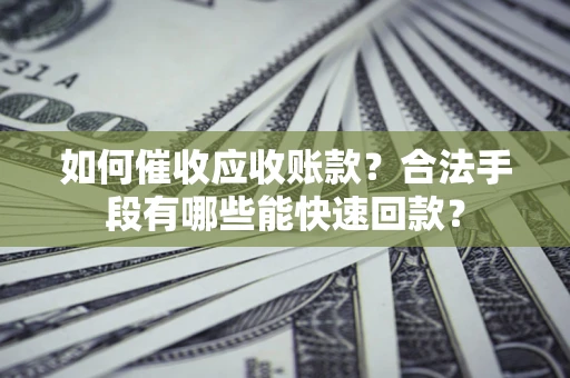 北京如何催收应收账款？合法手段有哪些能快速回款？