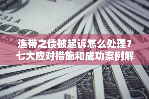 北京连带之债被起诉怎么处理？七大应对措施和成功案例解析
