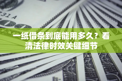 北京一纸借条到底能用多久？看清法律时效关键细节