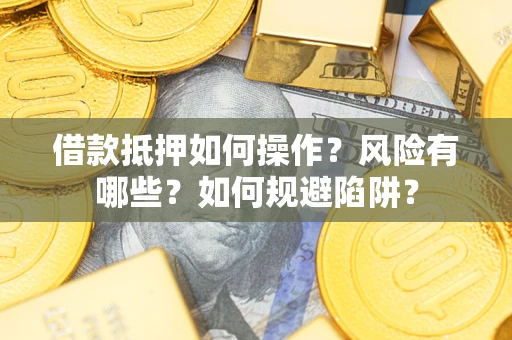 北京借款抵押如何操作?风险有哪些?如何规避陷阱? 北京借款抵押如何操作?风险有哪些?如何规避陷阱?