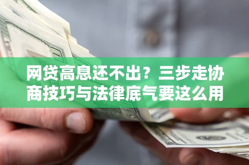 北京网贷高息还不出？三步走协商技巧与法律底气要这么用