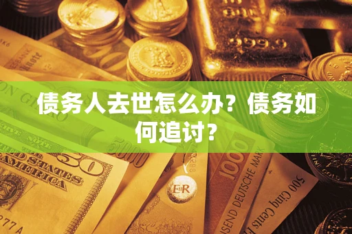 北京债务人去世怎么办？债务如何追讨？