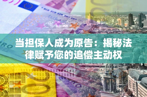北京当担保人成为原告:揭秘法律赋予您的追偿主动权 北京当担保人成为原告:揭秘法律赋予您的追偿主动权