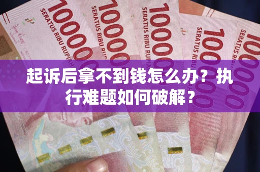 北京起诉后拿不到钱怎么办?执行难题如何破解? 北京起诉后拿不到钱怎么办?执行难题如何破解?