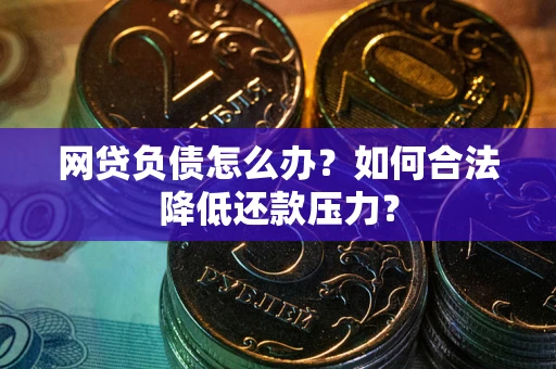 北京网贷负债怎么办？如何合法降低还款压力？