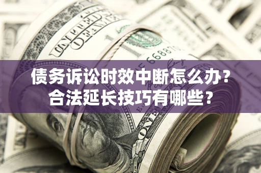 北京债务诉讼时效中断怎么办？合法延长技巧有哪些？