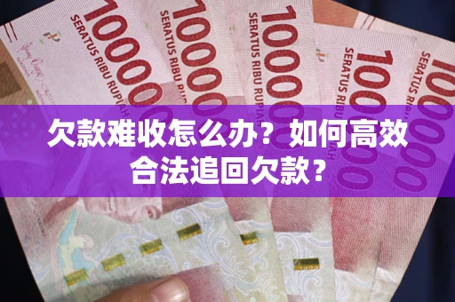 北京欠款难收怎么办？如何高效合法追回欠款？