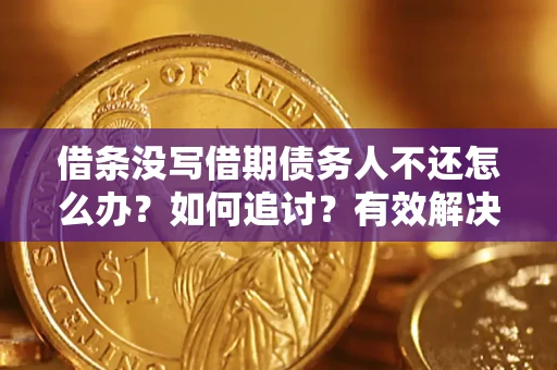 北京借条没写借期债务人不还怎么办？如何追讨？有效解决方案！