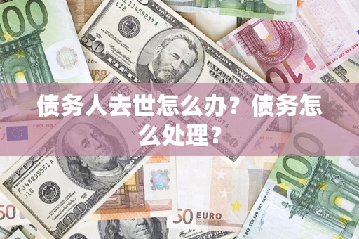 北京债务人去世怎么办？债务怎么处理？