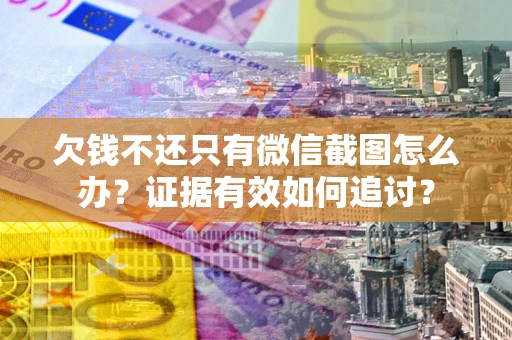 北京欠钱不还只有微信截图怎么办？证据有效如何追讨？