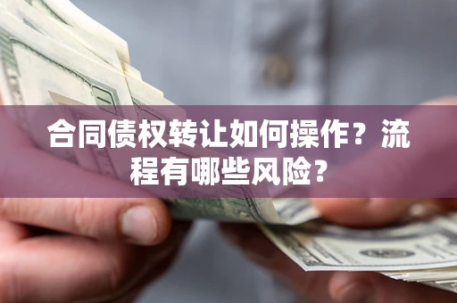 北京合同债权转让如何操作？流程有哪些风险？