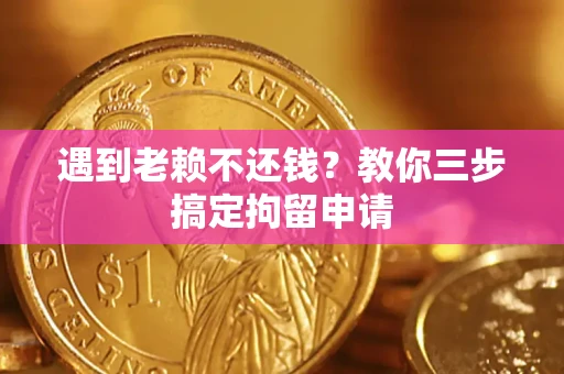 北京遇到老赖不还钱？教你三步搞定拘留申请