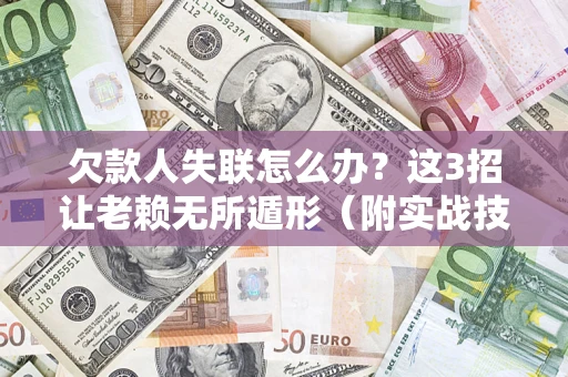 北京欠款人失联怎么办？这3招让老赖无所遁形（附实战技巧）