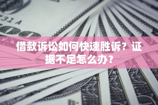 北京借款诉讼如何快速胜诉？证据不足怎么办？