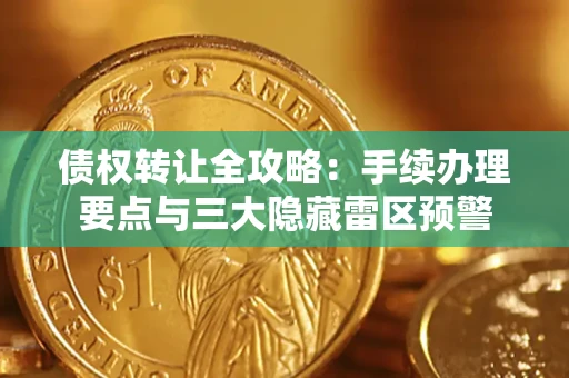 北京债权转让全攻略：手续办理要点与三大隐藏雷区预警