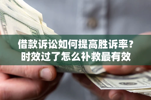 北京借款诉讼如何提高胜诉率？时效过了怎么补救最有效