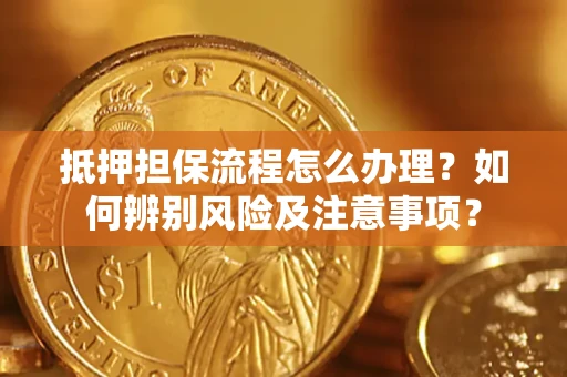 北京抵押担保流程怎么办理？如何辨别风险及注意事项？