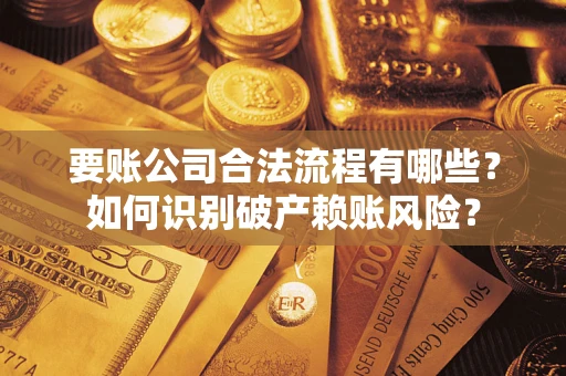 北京要账公司合法流程有哪些？如何识别破产赖账风险？