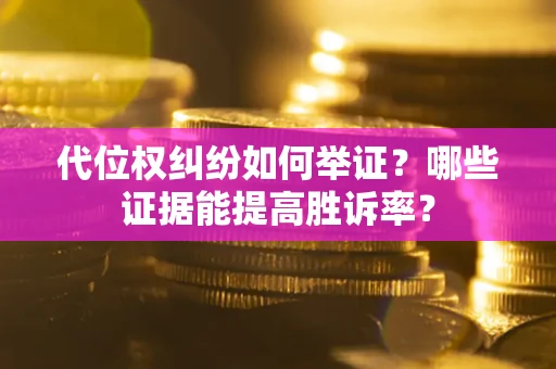 北京代位权纠纷如何举证？哪些证据能提高胜诉率？